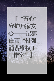 “五心”守护万家安心——记枣庄市“付强消费维权工作室”